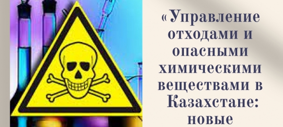 «Управление отходами и опасными химическими веществами в Казахстане: новые требования, ограничения и вызовы»